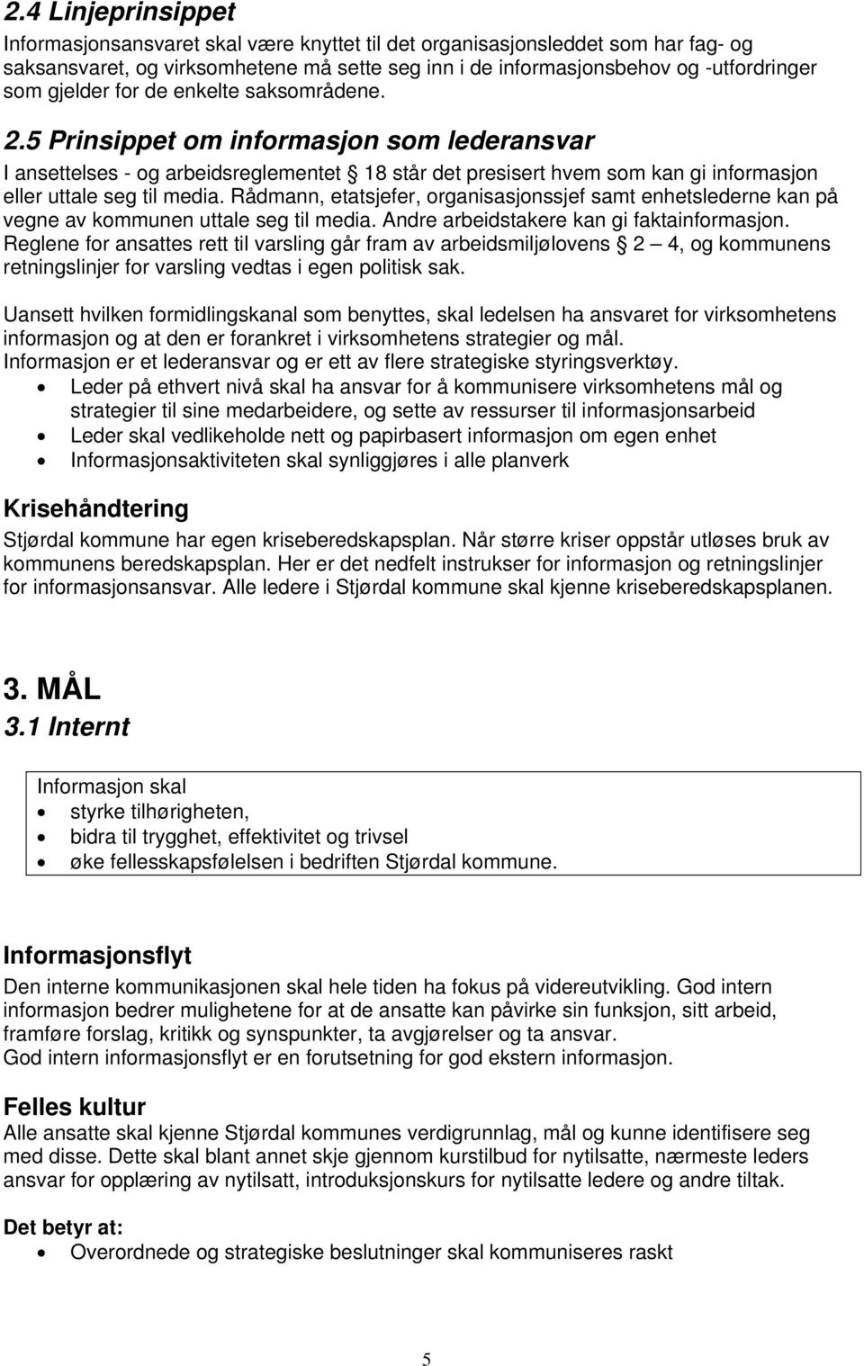 Rådmann, etatsjefer, organisasjonssjef samt enhetslederne kan på vegne av kommunen uttale seg til media. Andre arbeidstakere kan gi faktainformasjon.