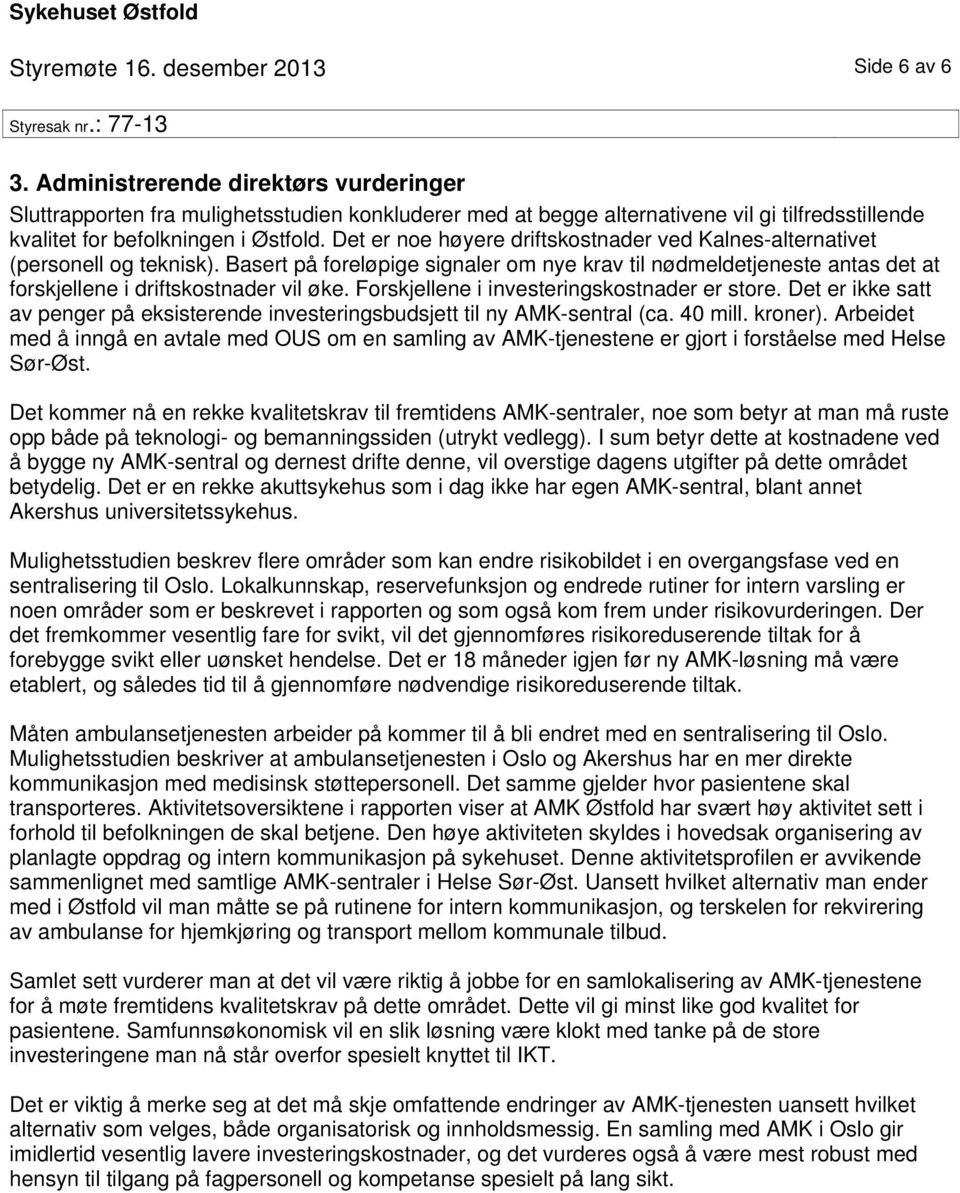 Det er noe høyere driftskostnader ved Kalnes-alternativet (personell og teknisk). Basert på foreløpige signaler om nye krav til nødmeldetjeneste antas det at forskjellene i driftskostnader vil øke.