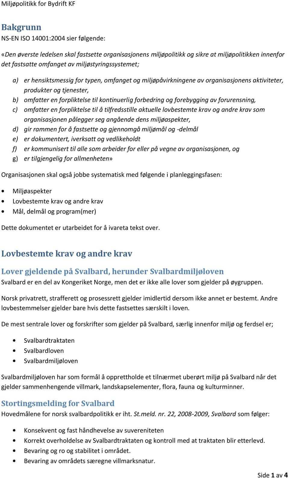 forurensning, c) omfatter en forpliktelse til å tilfredsstille aktuelle lovbestemte krav og andre krav som organisasjonen pålegger seg angående dens miljøaspekter, d) gir rammen for å fastsette og