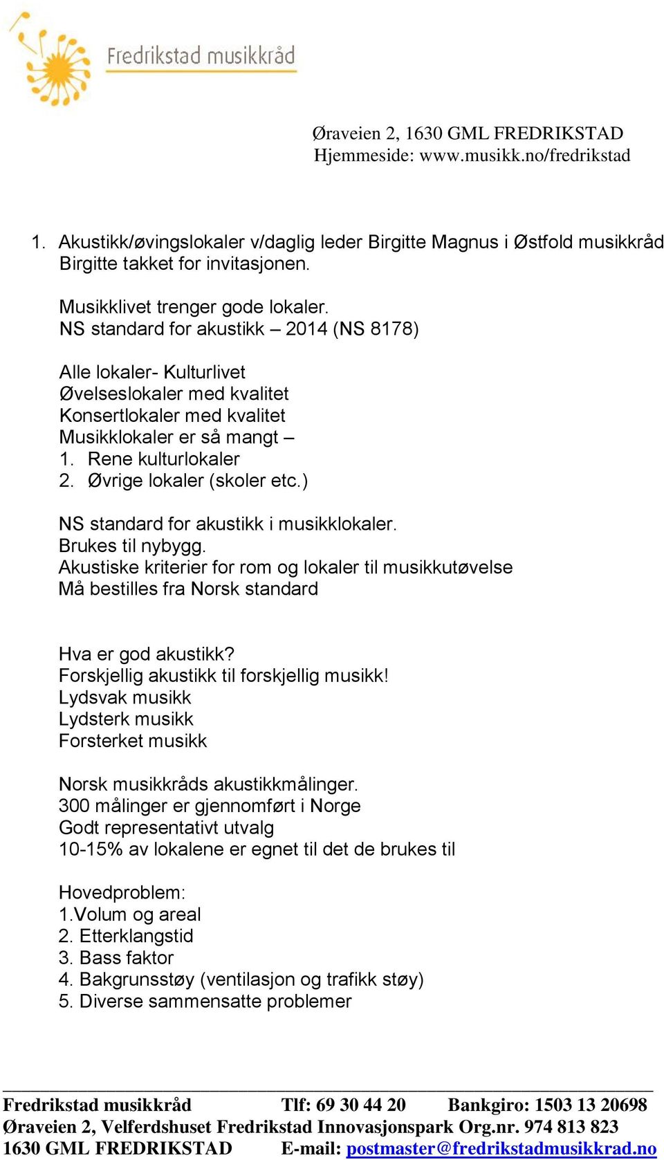 ) NS standard for akustikk i musikklokaler. Brukes til nybygg. Akustiske kriterier for rom og lokaler til musikkutøvelse Må bestilles fra Norsk standard Hva er god akustikk?