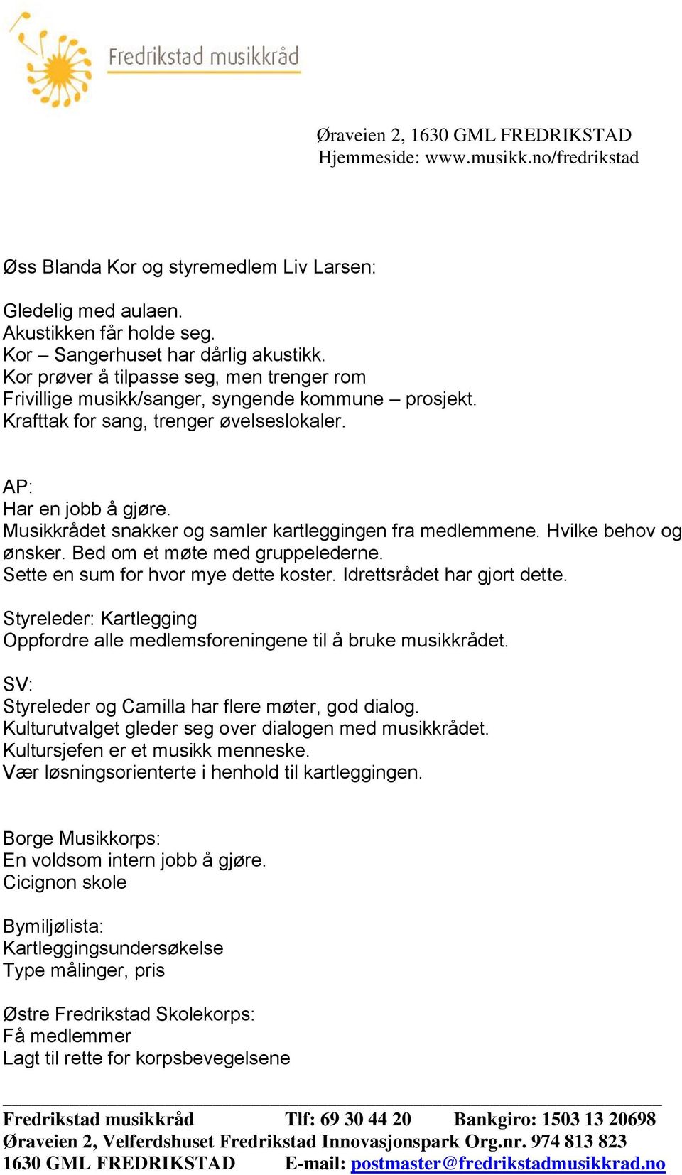 Musikkrådet snakker og samler kartleggingen fra medlemmene. Hvilke behov og ønsker. Bed om et møte med gruppelederne. Sette en sum for hvor mye dette koster. Idrettsrådet har gjort dette.