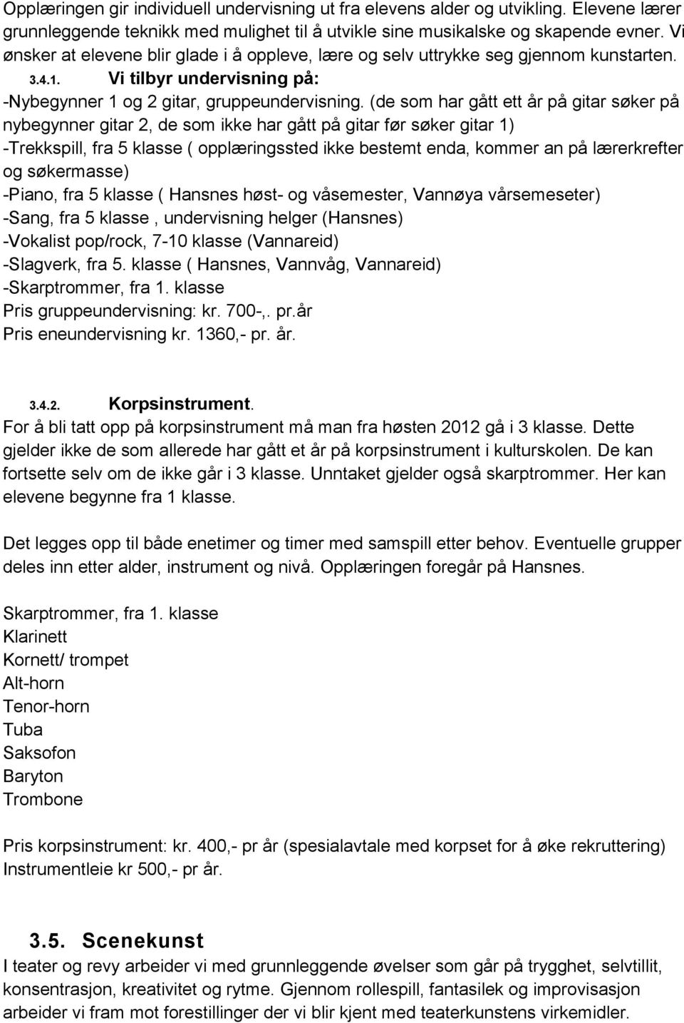 (de som har gått ett år på gitar søker på nybegynner gitar 2, de som ikke har gått på gitar før søker gitar 1) -Trekkspill, fra 5 klasse ( opplæringssted ikke bestemt enda, kommer an på lærerkrefter