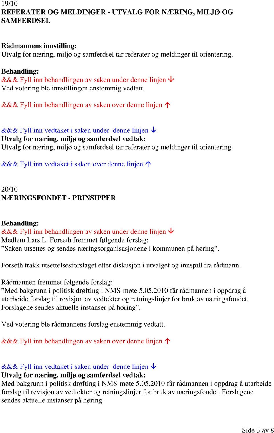 Forseth fremmet følgende forslag: Saken utsettes og sendes næringsorganisasjonene i kommunen på høring. Forseth trakk utsettelsesforslaget etter diskusjon i utvalget og innspill fra rådmann.