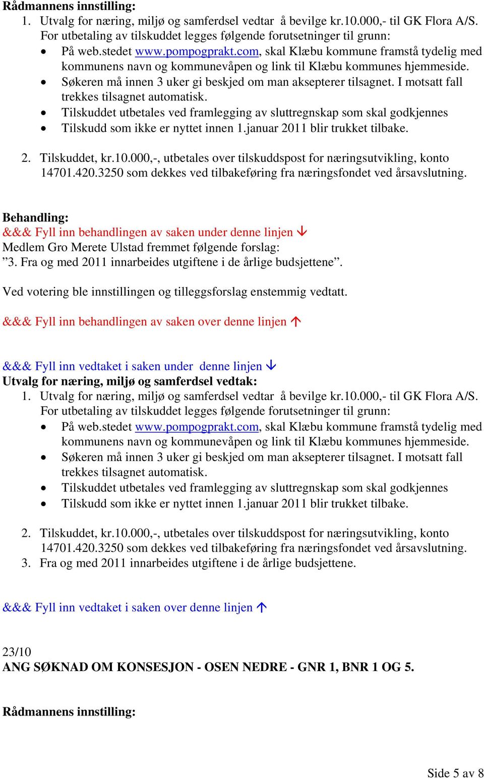 I motsatt fall trekkes tilsagnet automatisk. Tilskuddet utbetales ved framlegging av sluttregnskap som skal godkjennes Tilskudd som ikke er nyttet innen 1.januar 2011 blir trukket tilbake. 2. Tilskuddet, kr.