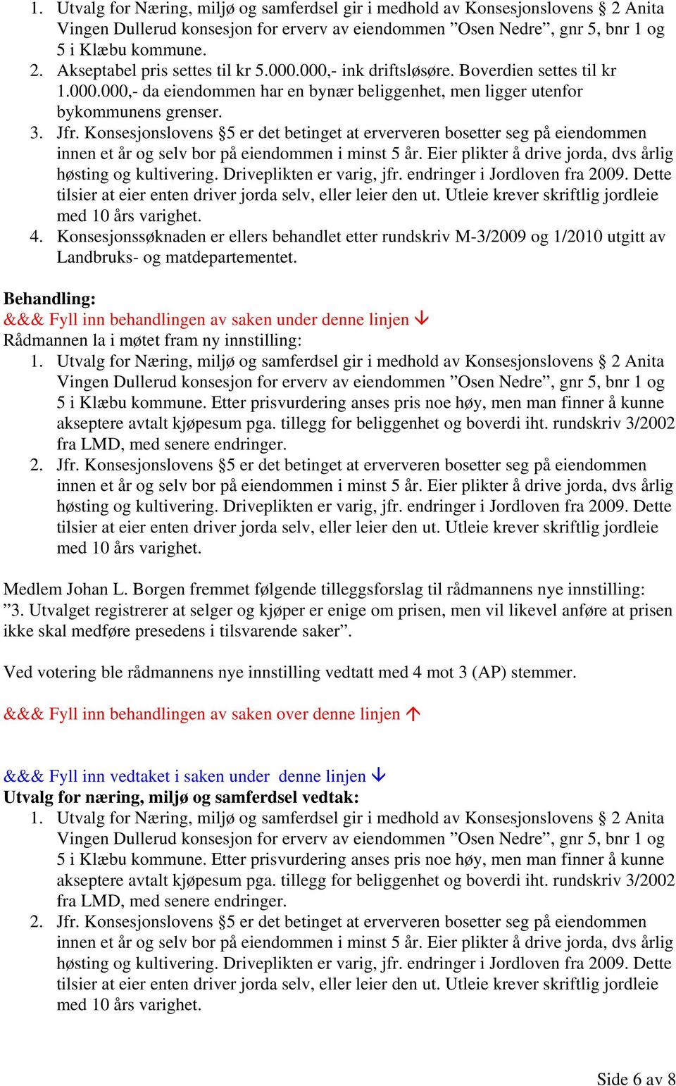 Konsesjonslovens 5 er det betinget at erververen bosetter seg på eiendommen innen et år og selv bor på eiendommen i minst 5 år. Eier plikter å drive jorda, dvs årlig høsting og kultivering.