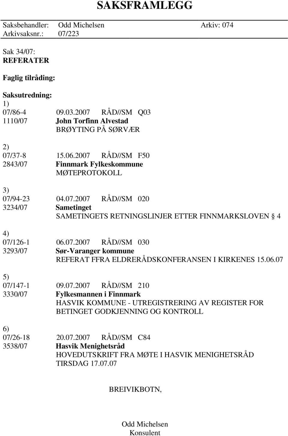 07.2007 RÅD//SM 030 3293/07 Sør-Varanger kommune REFERAT FFRA ELDRERÅDSKONFERANSEN I KIRKENES 15.06.07 5) 07/147-1 09.07.2007 RÅD//SM 210 3330/07 Fylkesmannen i Finnmark HASVIK KOMMUNE - UTREGISTRERING AV REGISTER FOR BETINGET GODKJENNING OG KONTROLL 6) 07/26-18 20.