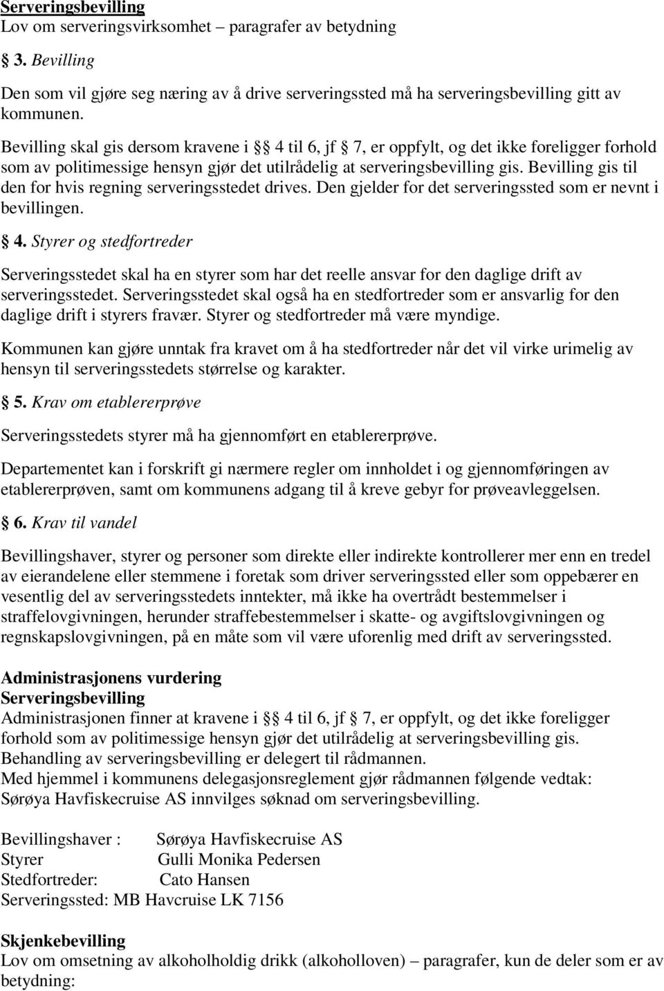 Bevilling gis til den for hvis regning serveringsstedet drives. Den gjelder for det serveringssted som er nevnt i bevillingen. 4.