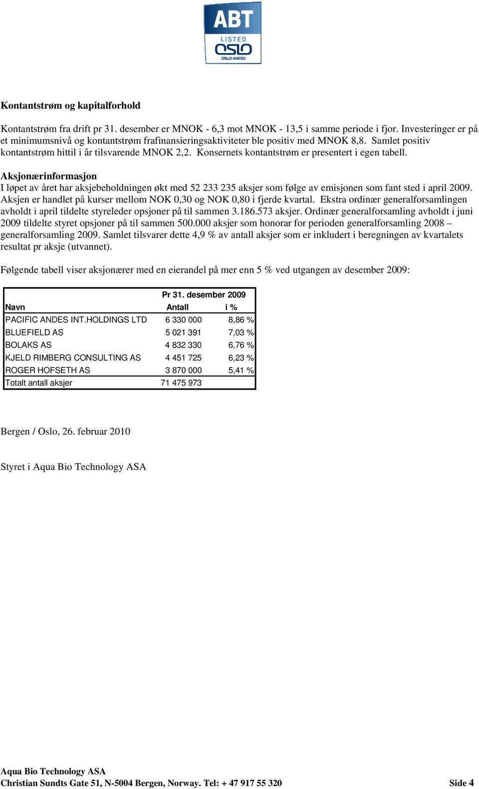 Konsernets kontantstrøm er presentert i egen tabell. Aksjonærinformasjon I løpet av året har aksjebeholdningen økt med 52 233 235 aksjer som følge av emisjonen som fant sted i april 2009.