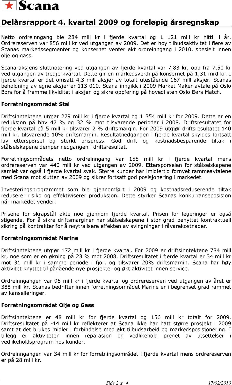 Scana-aksjens sluttnotering ved utgangen av fjerde kvartal var 7,83 kr, opp fra 7,50 kr ved utgangen av tredje kvartal. Dette gir en markedsverdi på konsernet på 1,31 mrd kr.