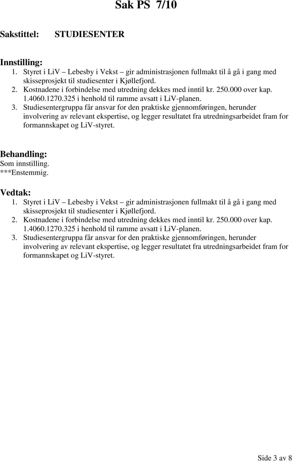 Studiesentergruppa får ansvar for den praktiske gjennomføringen, herunder involvering av relevant ekspertise, og legger resultatet fra utredningsarbeidet fram for formannskapet og LiV-styret.