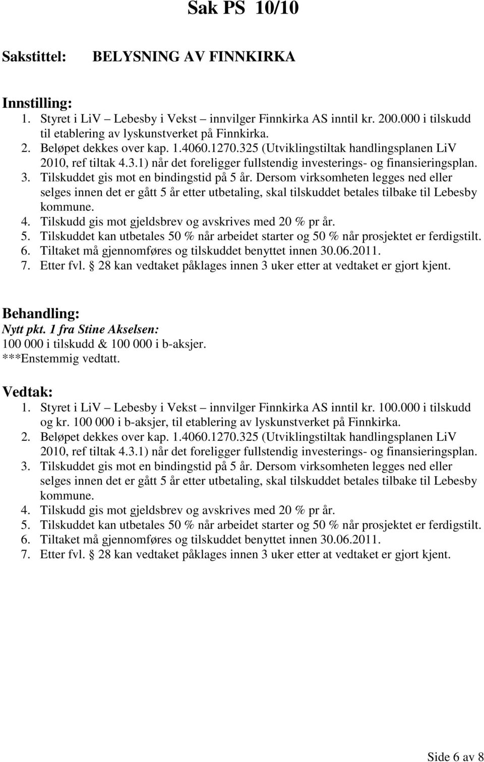 Dersom virksomheten legges ned eller selges innen det er gått 5 år etter utbetaling, skal tilskuddet betales tilbake til Lebesby kommune. 4. Tilskudd gis mot gjeldsbrev og avskrives med 20 % pr år. 5. Tilskuddet kan utbetales 50 % når arbeidet starter og 50 % når prosjektet er ferdigstilt.