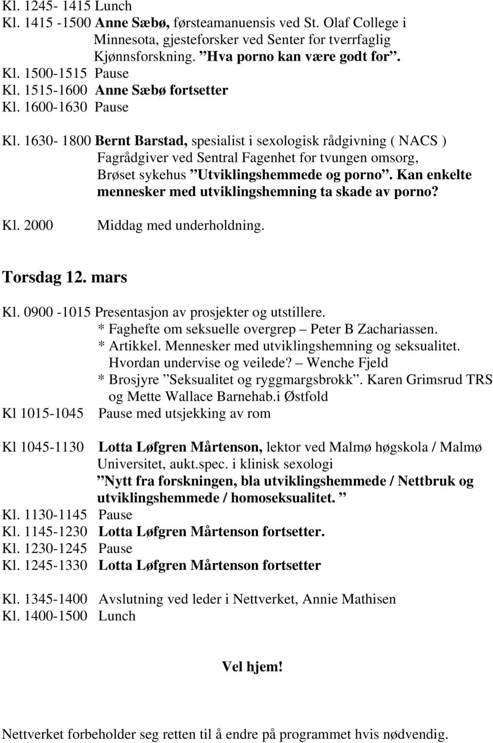 1630-1800 Bernt Barstad, spesialist i sexologisk rådgivning ( NACS ) Fagrådgiver ved Sentral Fagenhet for tvungen omsorg, Brøset sykehus Utviklingshemmede og porno.