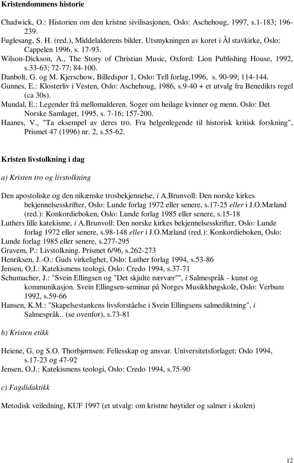 Kjerschow, Billedspor 1, Oslo: Tell forlag,1996, s. 90-99; 114-144. Gunnes, E.: Klosterliv i Vesten, Oslo: Aschehoug, 1986, s.9-40 + et utvalg fra Benedikts regel (ca 30s). Mundal, E.