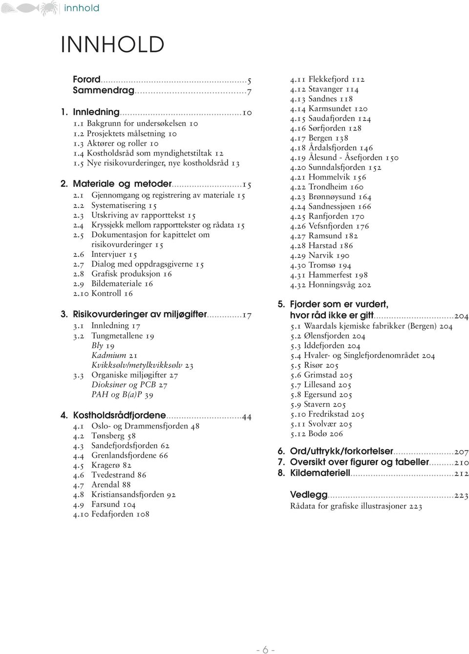 4 Kryssjekk mellom rapporttekster og rådata 15 2.5 Dokumentasjon for kapittelet om risikovurderinger 15 2.6 Intervjuer 15 2.7 Dialog med oppdragsgiverne 15 2.8 Grafisk produksjon 16 2.