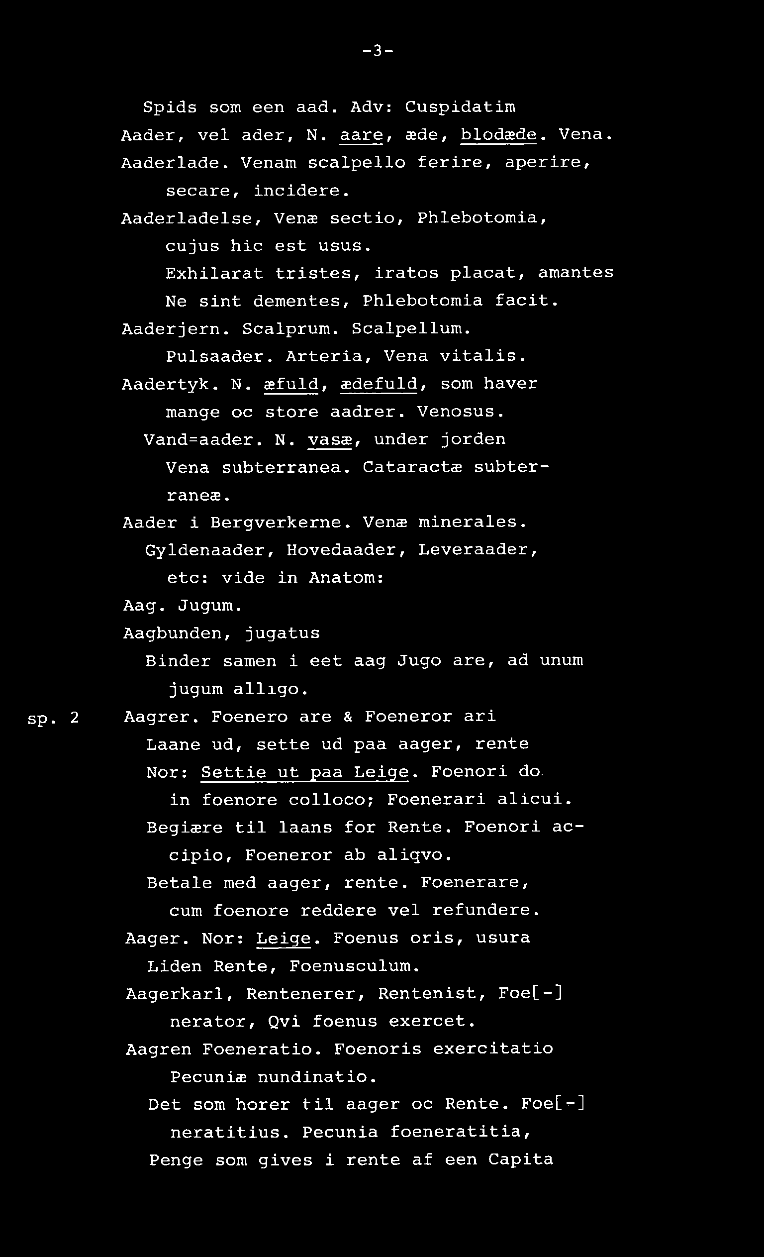 -3- sp. 2 Spids som een aad. Adv: Cuspidatim Aader, vel ader, N. aare, æde, blodæde. Vena. Aaderlade. Venam scalpello ferire, aperire, secare, incidere.