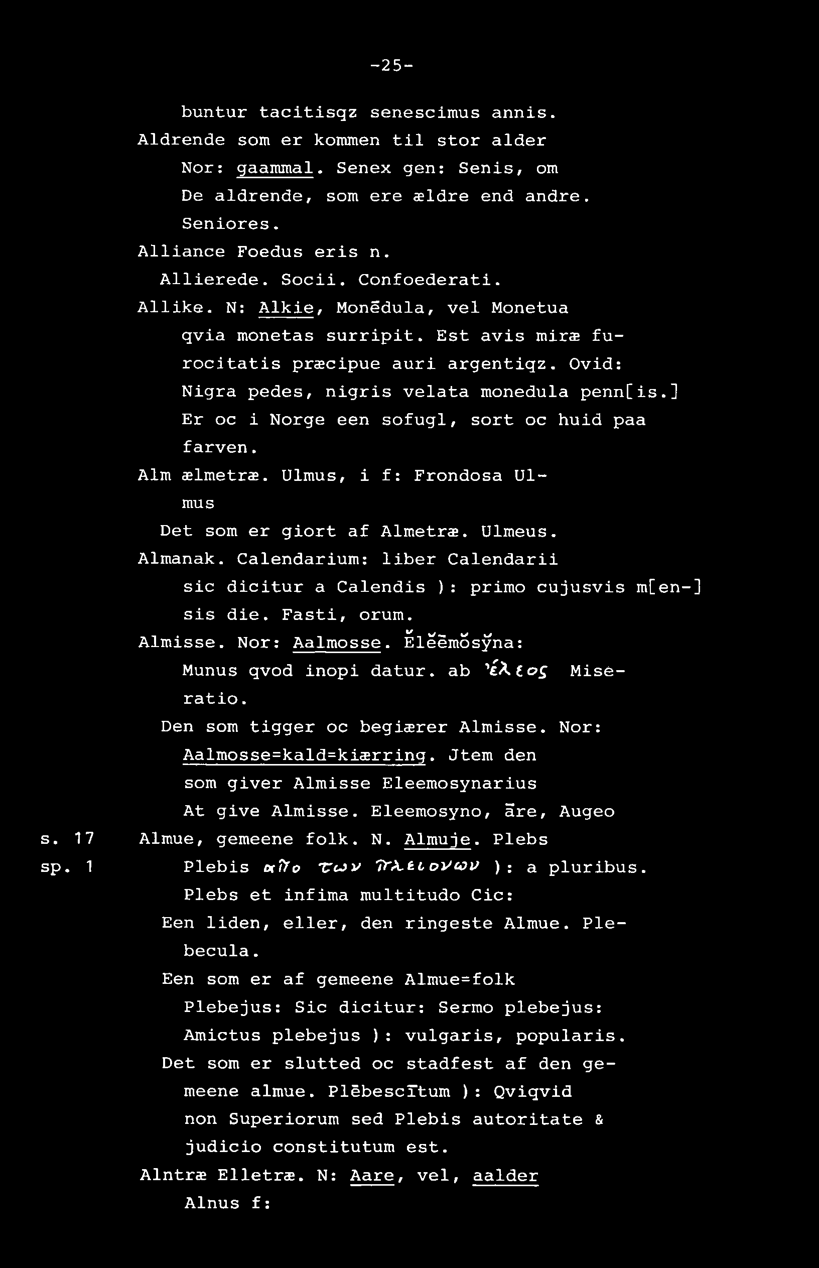 -25- s. 17 sp. 1 buntur tacitisqz senescimus annis. Aldrende som er kommen til stor alder Nor: gaammal. Senex gen: Senis, om De aldrende, som ere ældre end andre. Seniores. Alliance Foedus eris n.