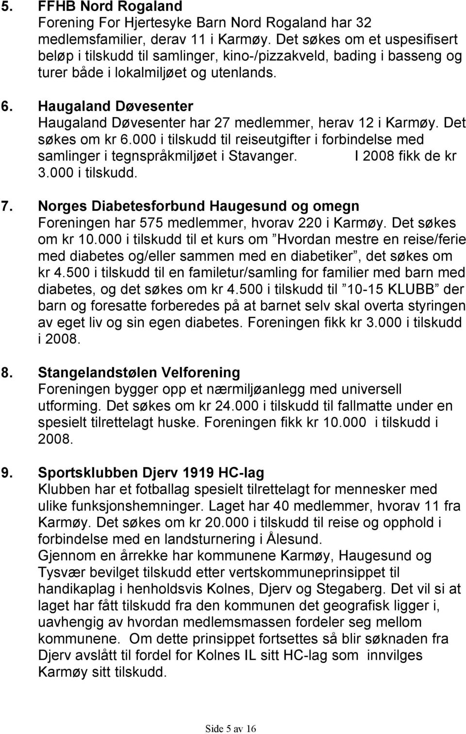 Haugaland Døvesenter Haugaland Døvesenter har 27 medlemmer, herav 12 i Karmøy. Det søkes om kr 6.000 i tilskudd til reiseutgifter i forbindelse med samlinger i tegnspråkmiljøet i Stavanger.