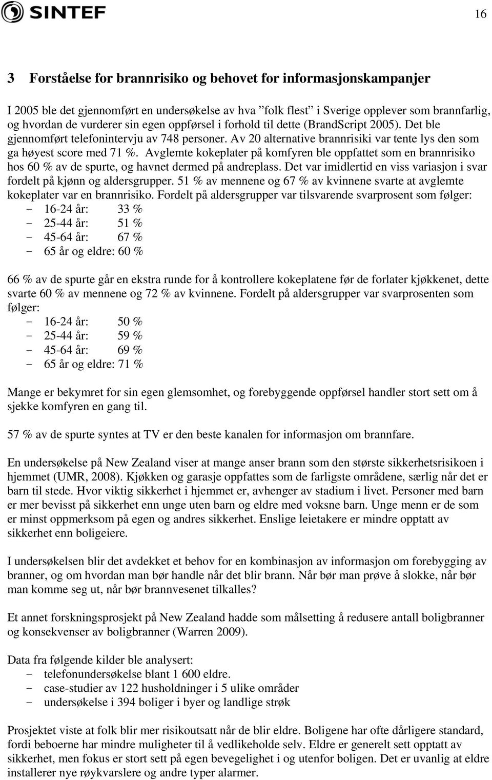 Avglemte kokeplater på komfyren ble oppfattet som en brannrisiko hos 60 % av de spurte, og havnet dermed på andreplass. Det var imidlertid en viss variasjon i svar fordelt på kjønn og aldersgrupper.