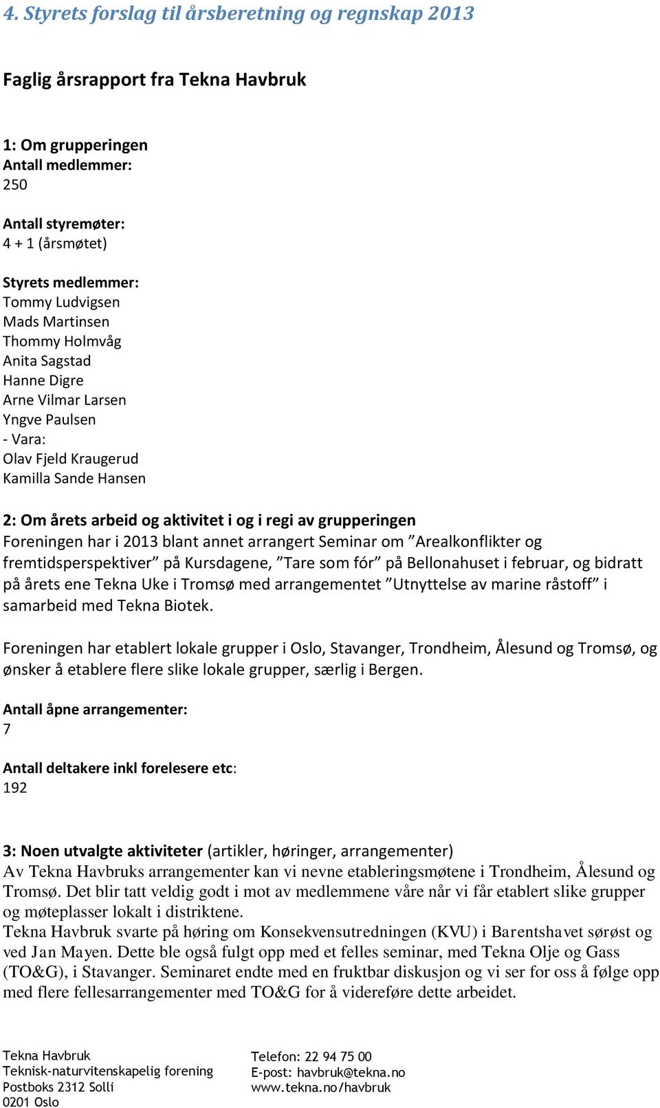 Foreningen har i 2013 blant annet arrangert Seminar om Arealkonflikter og fremtidsperspektiver på Kursdagene, Tare som fór på Bellonahuset i februar, og bidratt på årets ene Tekna Uke i Tromsø med