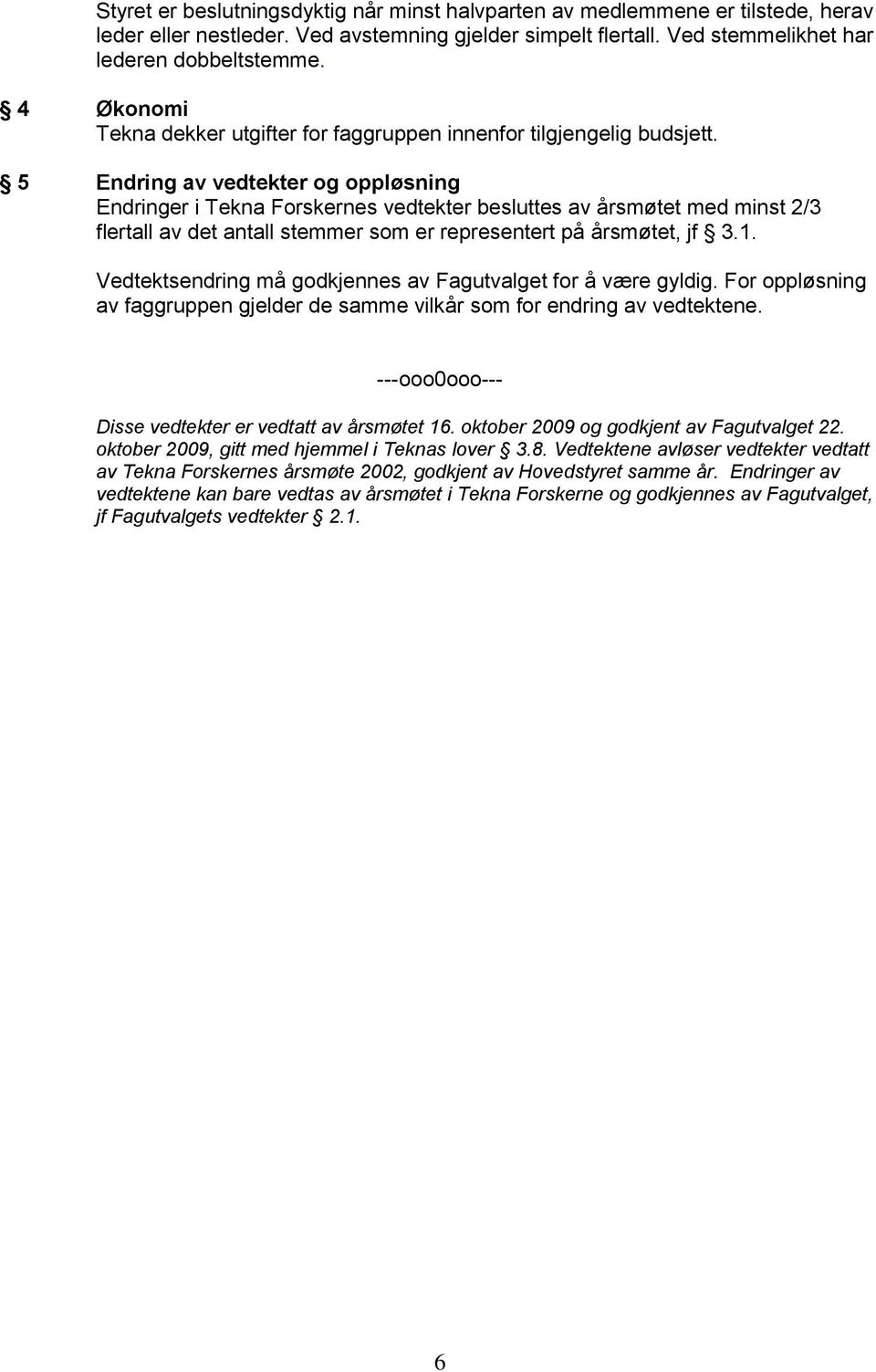 5 Endring av vedtekter og oppløsning Endringer i Tekna Forskernes vedtekter besluttes av årsmøtet med minst 2/3 flertall av det antall stemmer som er representert på årsmøtet, jf 3.1.