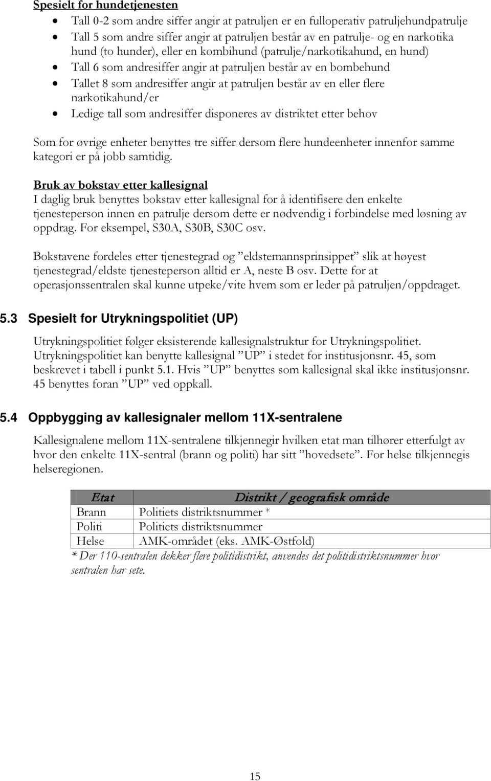 narkotikahund/er Ledige tall som andresiffer disponeres av distriktet etter behov Som for øvrige enheter benyttes tre siffer dersom flere hundeenheter innenfor samme kategori er på jobb samtidig.