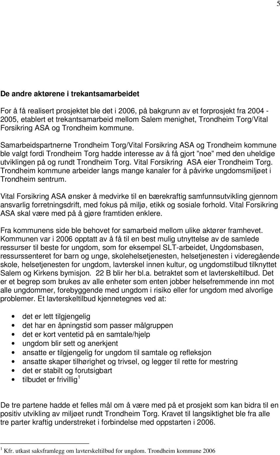 Samarbeidspartnerne Trondheim Torg/Vital Forsikring ASA og Trondheim kommune ble valgt fordi Trondheim Torg hadde interesse av å få gjort noe med den uheldige utviklingen på og rundt Trondheim Torg.