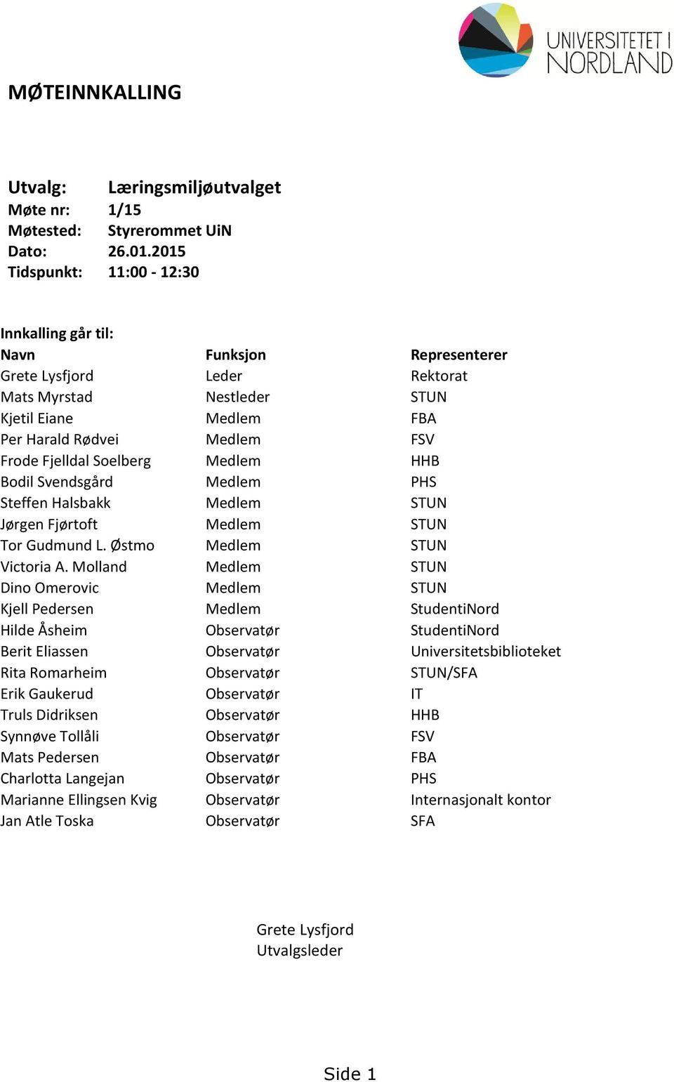 Fjelldal Soelberg Medlem HHB Bodil Svendsgård Medlem PHS Steffen Halsbakk Medlem STUN Jørgen Fjørtoft Medlem STUN Tor Gudmund L. Østmo Medlem STUN Victoria A.