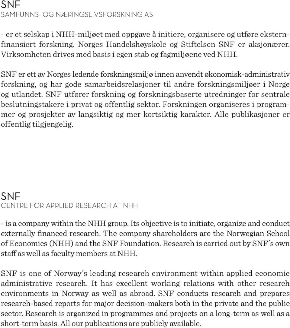 SNF er ett av Norges ledende forsk ningsmiljø innen anvendt økonomisk-administrativ forskning, og har gode samarbeidsrelasjoner til andre forskningsmiljøer i Norge og utlandet.