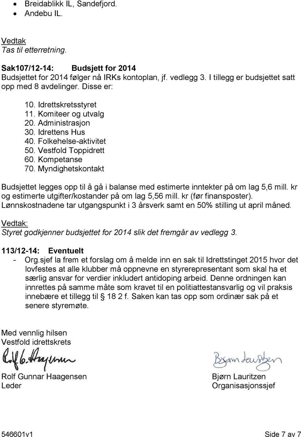 Kompetanse 70. Myndighetskontakt Budsjettet legges opp til å gå i balanse med estimerte inntekter på om lag 5,6 mill. kr og estimerte utgifter/kostander på om lag 5,56 mill. kr (før finansposter).