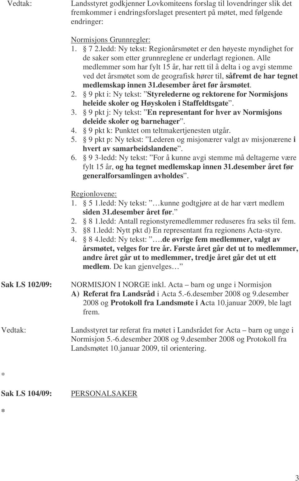 Alle medlemmer som har fylt 15 år, har rett til å delta i og avgi stemme ved det årsmøtet som de geografisk hører til, såfremt de har tegnet medlemskap innen 31.desember året før årsmøtet. 2.