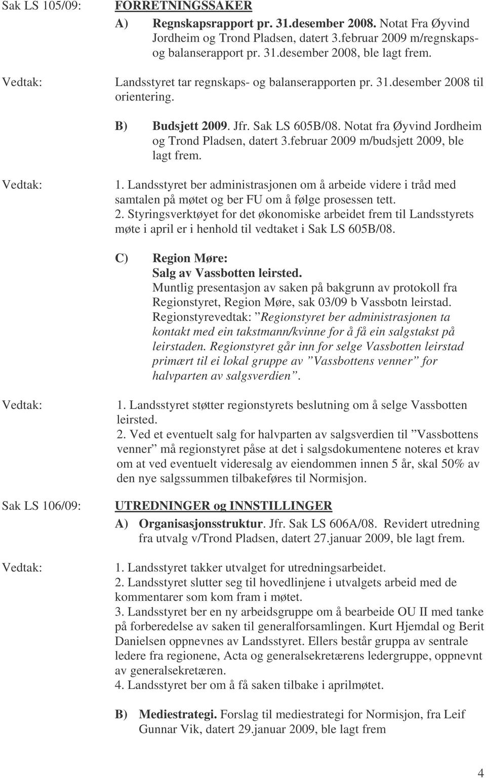 februar 2009 m/budsjett 2009, ble lagt frem. 1. Landsstyret ber administrasjonen om å arbeide videre i tråd med samtalen på møtet og ber FU om å følge prosessen tett. 2. Styringsverktøyet for det økonomiske arbeidet frem til Landsstyrets møte i april er i henhold til vedtaket i Sak LS 605B/08.