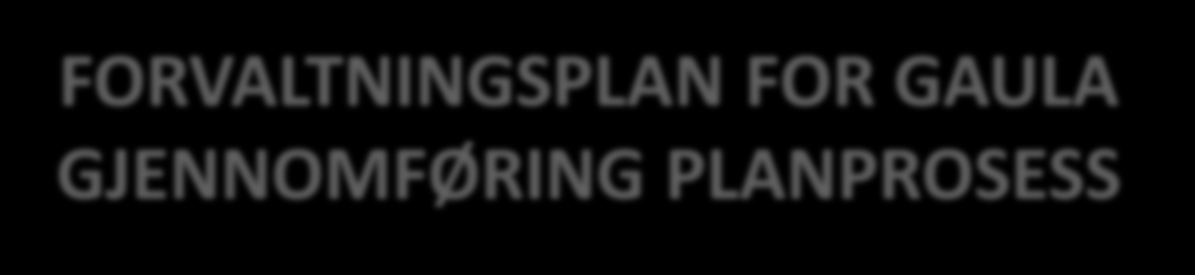 FORVALTNINGSPLAN FOR GAULA GJENNOMFØRING PLANPROSESS STATUSOVERSIKT TIDLIGERE PLANARBEID/ DOKUMENTERTE REGISTRERINGER KRAV TIL PLANARBEID ETTER PBL 1985: PLANOPPSTART FOLKEMØTER