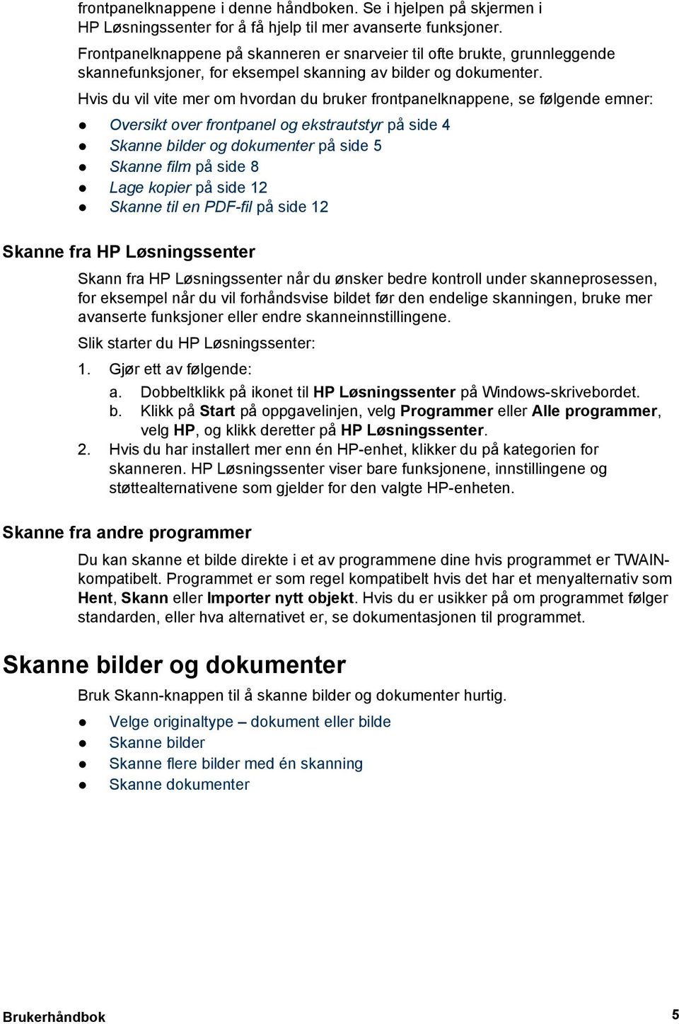 Hvis du vil vite mer om hvordan du bruker frontpanelknappene, se følgende emner: Oversikt over frontpanel og ekstrautstyr på side 4 Skanne bilder og dokumenter på side 5 Skanne film på side 8 Lage