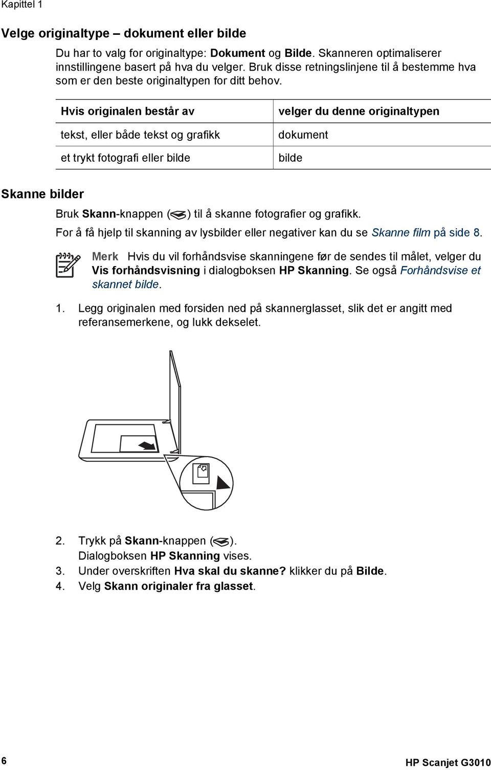 Hvis originalen består av tekst, eller både tekst og grafikk et trykt fotografi eller bilde velger du denne originaltypen dokument bilde Skanne bilder Bruk Skann-knappen ( ) til å skanne fotografier