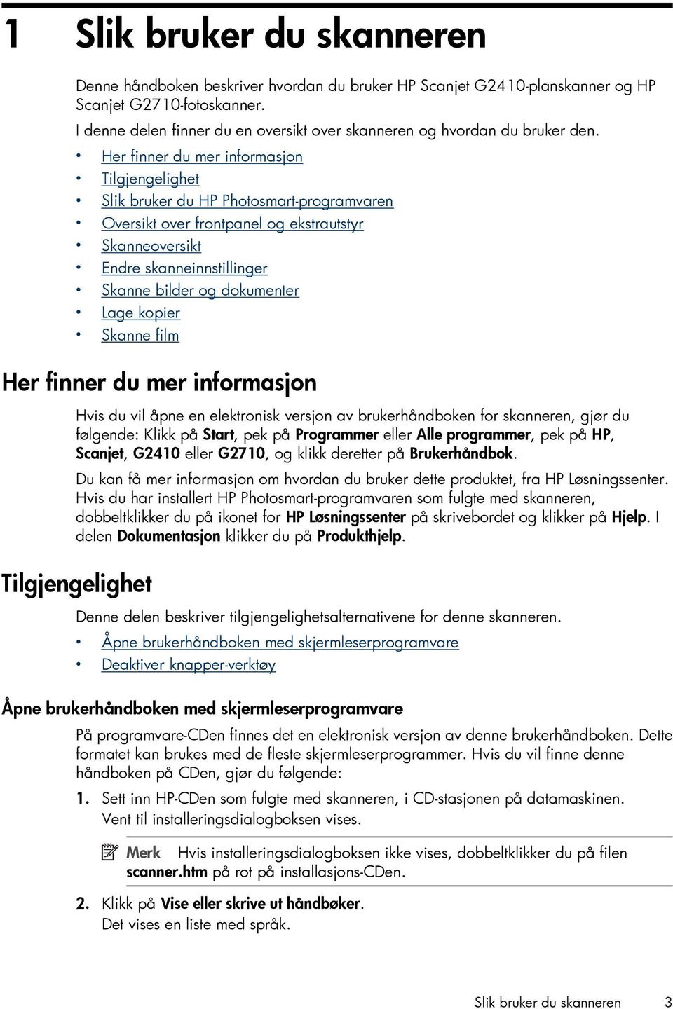 Her finner du mer informasjon Tilgjengelighet Slik bruker du HP Photosmart-programvaren Oversikt over frontpanel og ekstrautstyr Skanneoversikt Endre skanneinnstillinger Skanne bilder og dokumenter