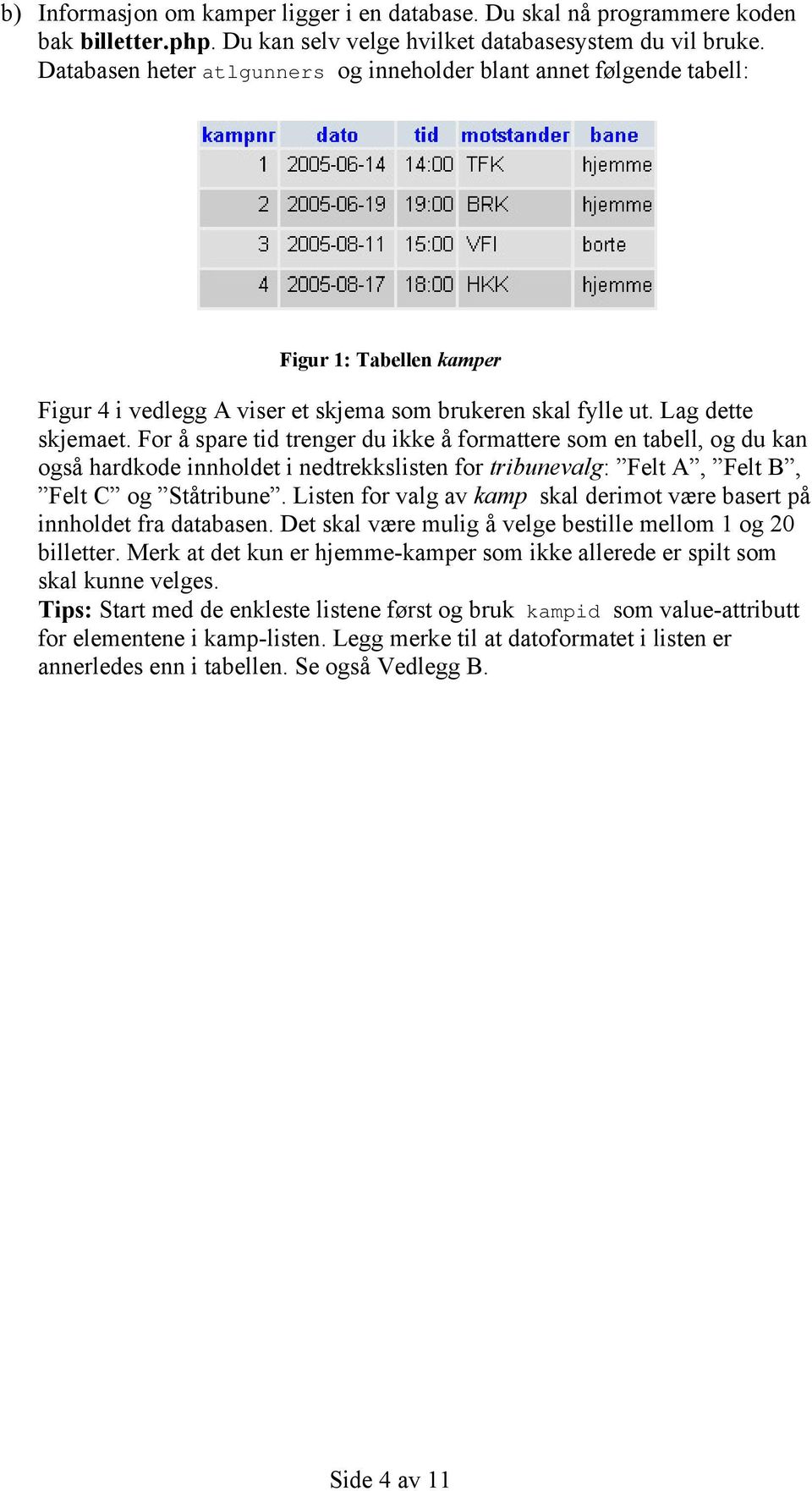 For å spare tid trenger du ikke å formattere som en tabell, og du kan også hardkode innholdet i nedtrekkslisten for tribunevalg: Felt A, Felt B, Felt C og Ståtribune.