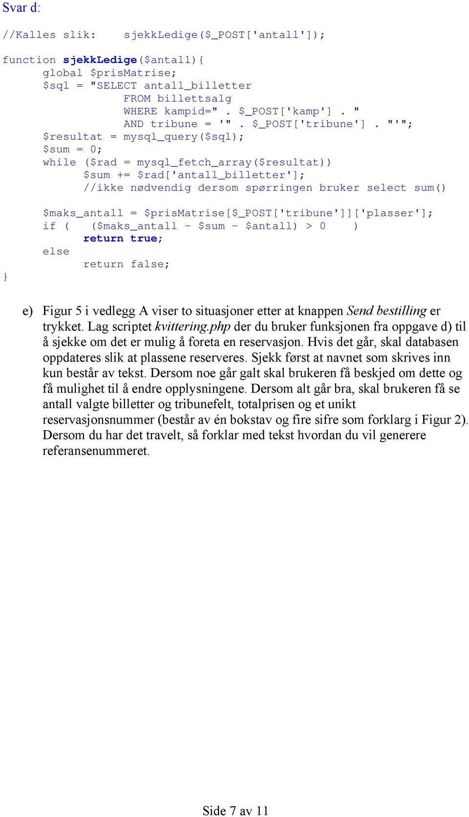 "'"; $resultat = mysql_query($sql); $sum = 0; while ($rad = mysql_fetch_array($resultat)) $sum += $rad['antall_billetter']; //ikke nødvendig dersom spørringen bruker select sum() $maks_antall =