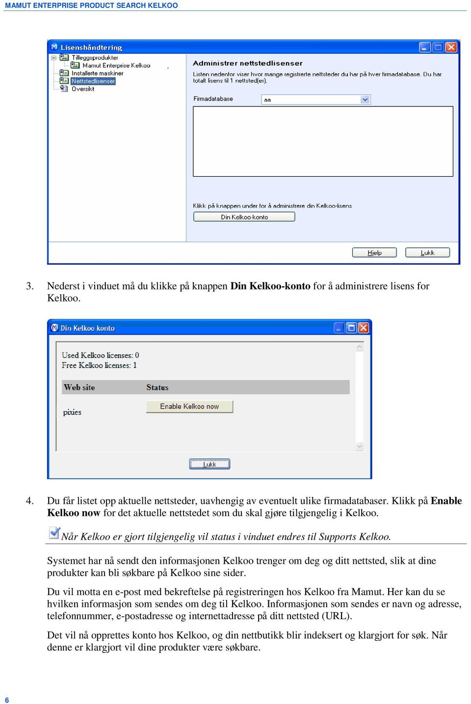 Systemet har nå sendt den informasjonen Kelkoo trenger om deg og ditt nettsted, slik at dine produkter kan bli søkbare på Kelkoo sine sider.