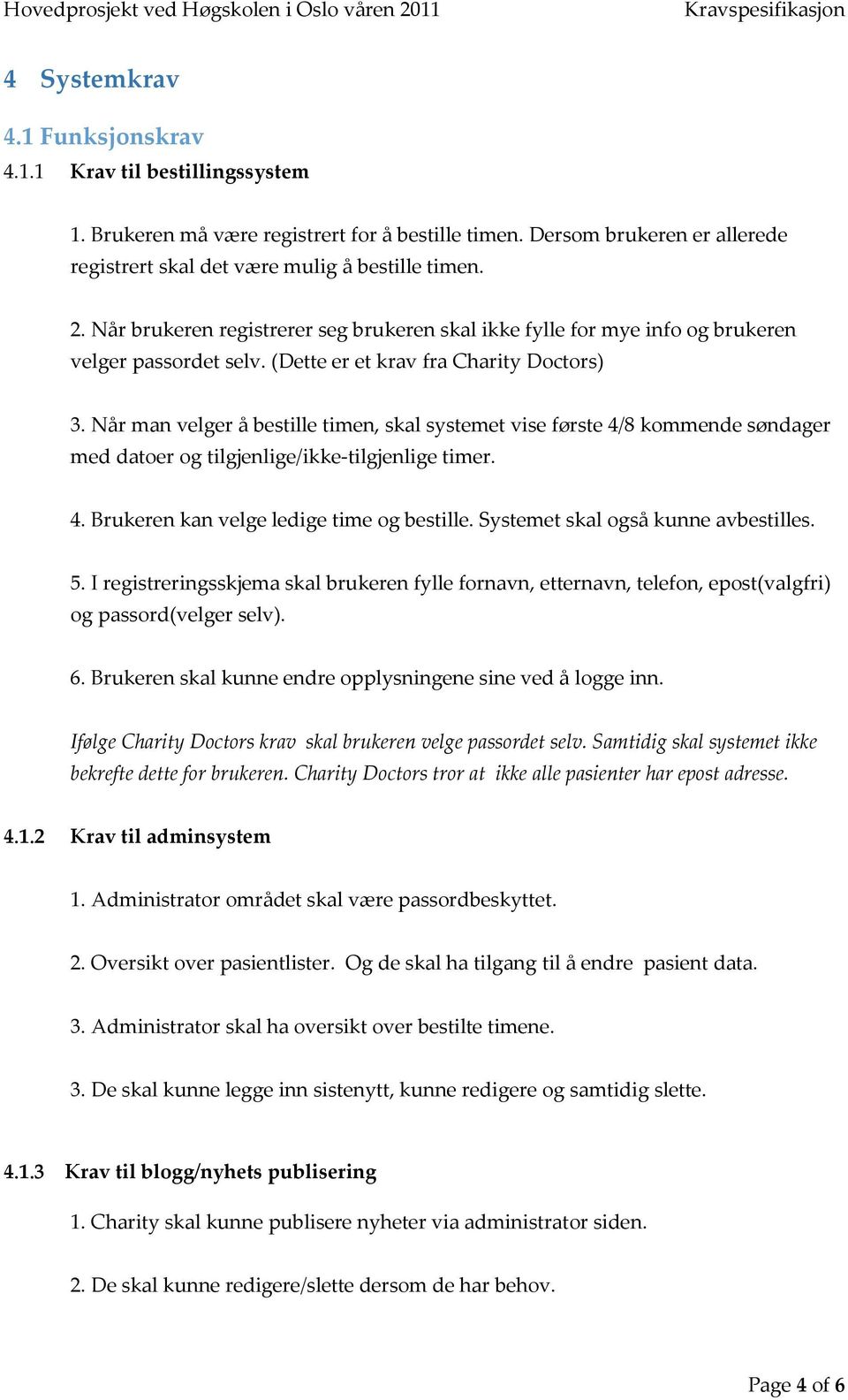 Når man velger å bestille timen, skal systemet vise første 4/8 kommende søndager med datoer og tilgjenlige/ikke-tilgjenlige timer. 4. Brukeren kan velge ledige time og bestille.