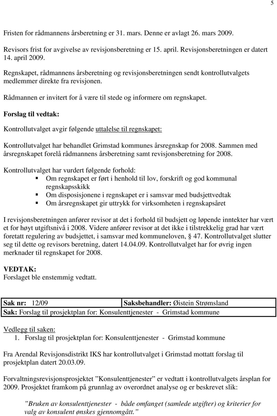 Forslag til vedtak: Kontrollutvalget avgir følgende uttalelse til regnskapet: Kontrollutvalget har behandlet Grimstad kommunes årsregnskap for 2008.