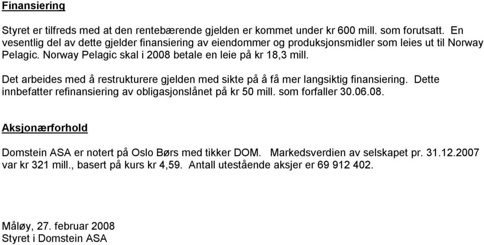 Det arbeides med å restrukturere gjelden med sikte på å få mer langsiktig finansiering. Dette innbefatter refinansiering av obligasjonslånet på kr 50 mill. som forfaller 30.