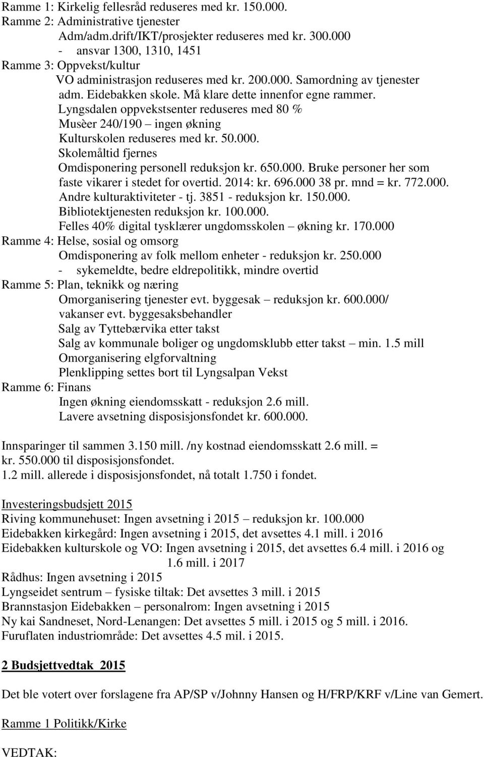 Lyngsdalen oppvekstsenter reduseres med 80 % Musèer 240/190 ingen økning Kulturskolen reduseres med kr. 50.000. Skolemåltid fjernes Omdisponering personell reduksjon kr. 650.000. Bruke personer her som faste vikarer i stedet for overtid.