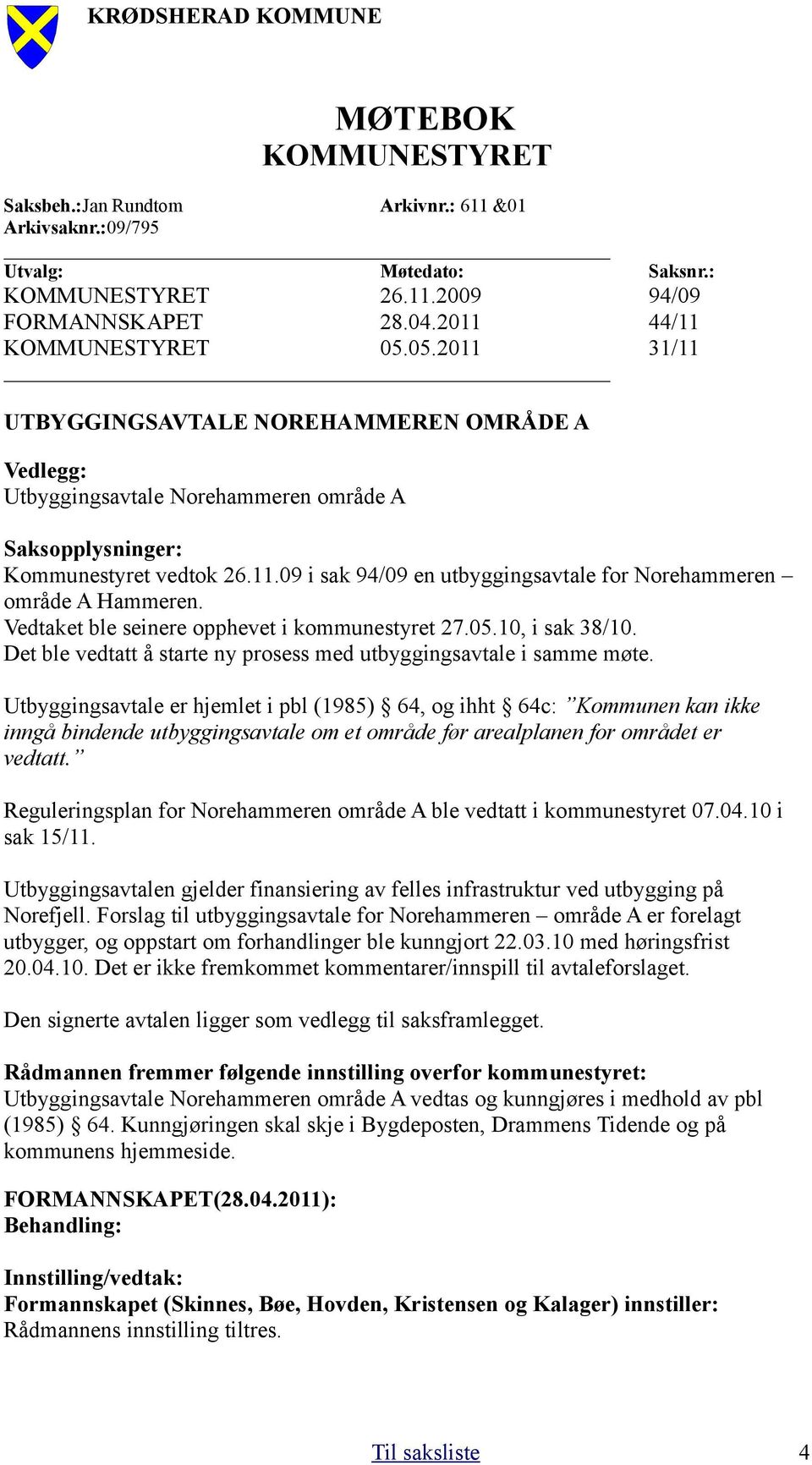 Vedtaket ble seinere opphevet i kommunestyret 27.05.10, i sak 38/10. Det ble vedtatt å starte ny prosess med utbyggingsavtale i samme møte.