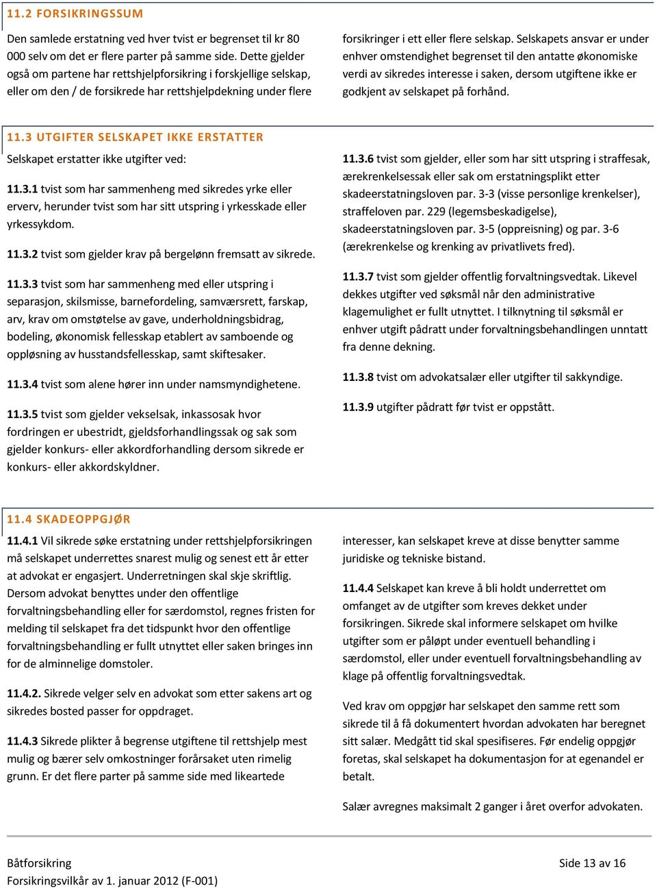 Selskapets ansvar er under enhver omstendighet begrenset til den antatte økonomiske verdi av sikredes interesse i saken, dersom utgiftene ikke er godkjent av selskapet på forhånd. 11.