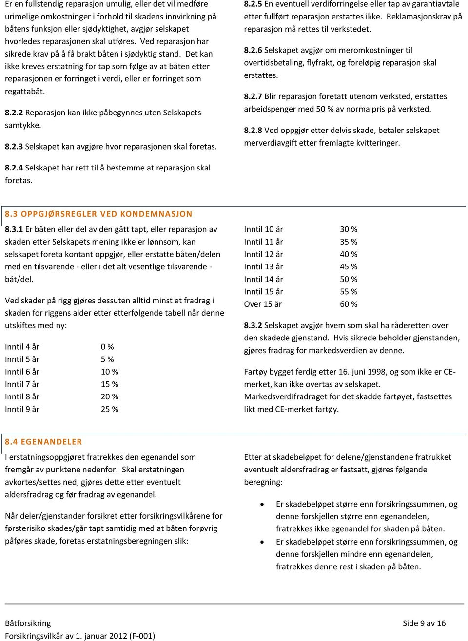 Det kan ikke kreves erstatning for tap som følge av at båten etter reparasjonen er forringet i verdi, eller er forringet som regattabåt. 8.2.2 Reparasjon kan ikke påbegynnes uten Selskapets samtykke.