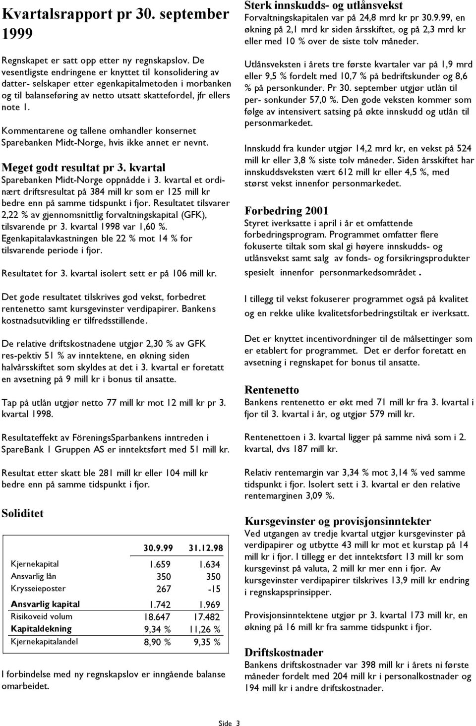 Kommentarene og tallene omhandler konsernet Sparebanken Midt-Norge, hvis ikke annet er nevnt. Meget godt resultat pr 3. kvartal Sparebanken Midt-Norge oppnådde i 3.