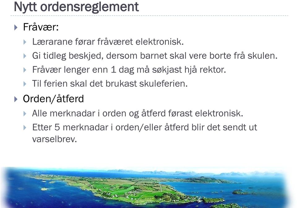 Fråvær lenger enn 1 dag må søkjast hjå rektor. Til ferien skal det brukast skuleferien.