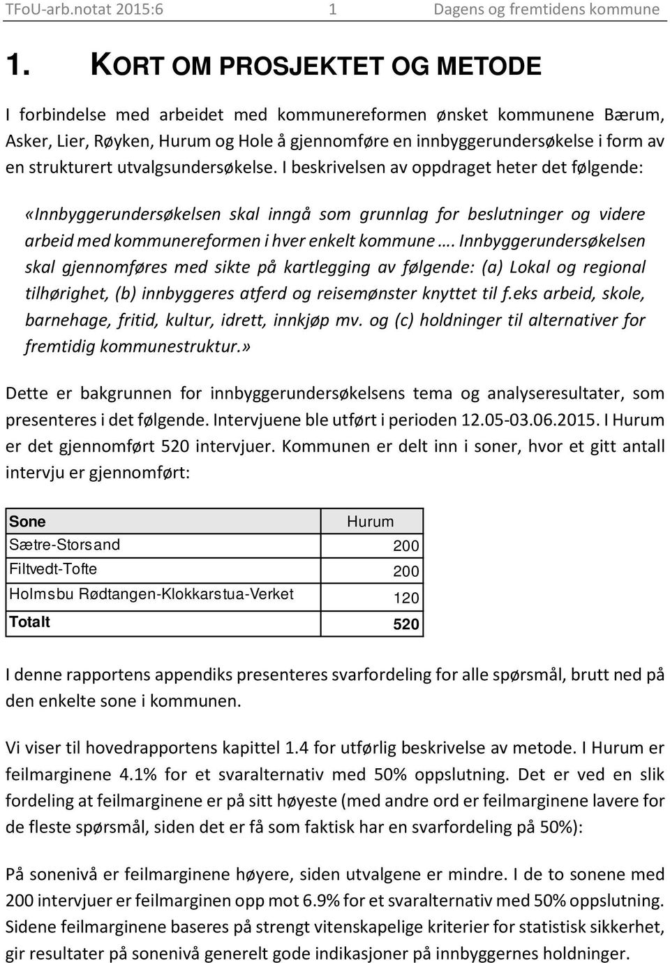 utvalgsundersøkelse. I beskrivelsen av oppdraget heter det følgende: «Innbyggerundersøkelsen skal inngå som grunnlag for beslutninger og videre arbeid med kommunereformen i hver enkelt kommune.