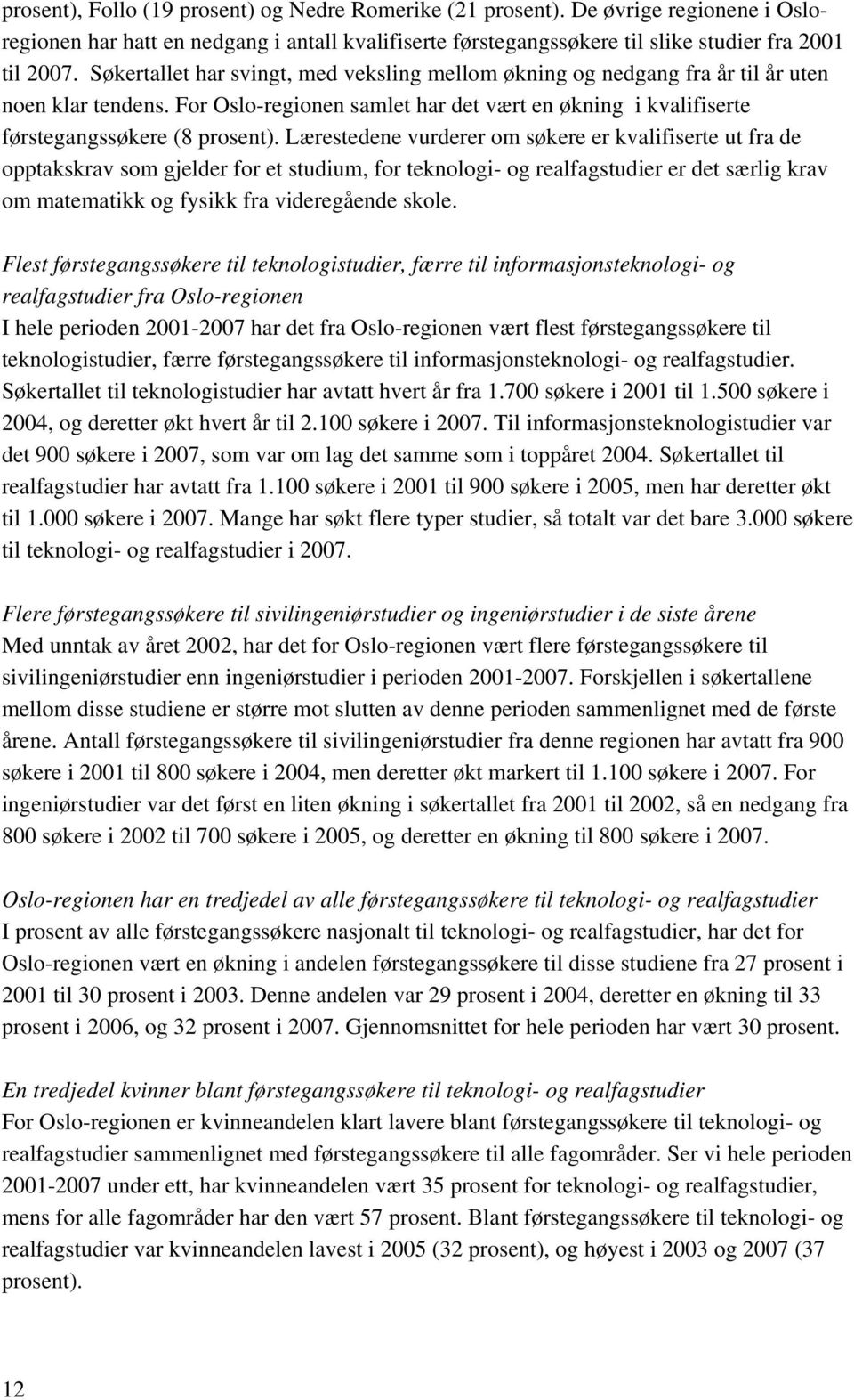 Lærestedene vurderer om søkere er kvalifiserte ut fra de opptakskrav som gjelder for et studium, for teknologi- og realfagstudier er det særlig krav om matematikk og fysikk fra videregående skole.