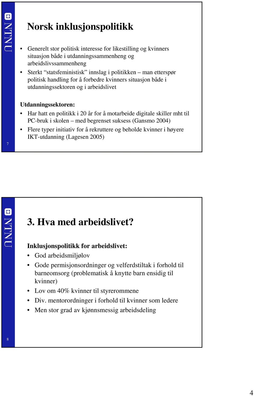 PC-bruk i skolen med begrenset suksess (Gansmo 2004) Flere typer initiativ for å rekruttere og beholde kvinner i høyere IKT-utdanning (Lagesen 2005) 3. Hva med arbeidslivet?